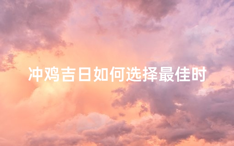 冲鸡吉日如何选择最佳时机进行祭祀?