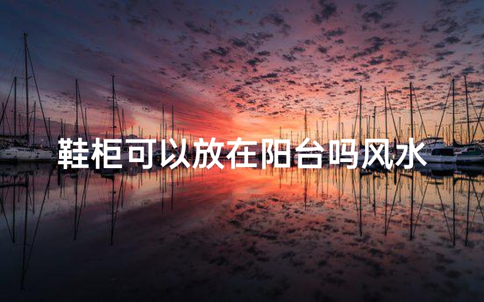 鞋柜可以放在阳台吗风水好吗(鞋柜摆放在阳台上好不好)