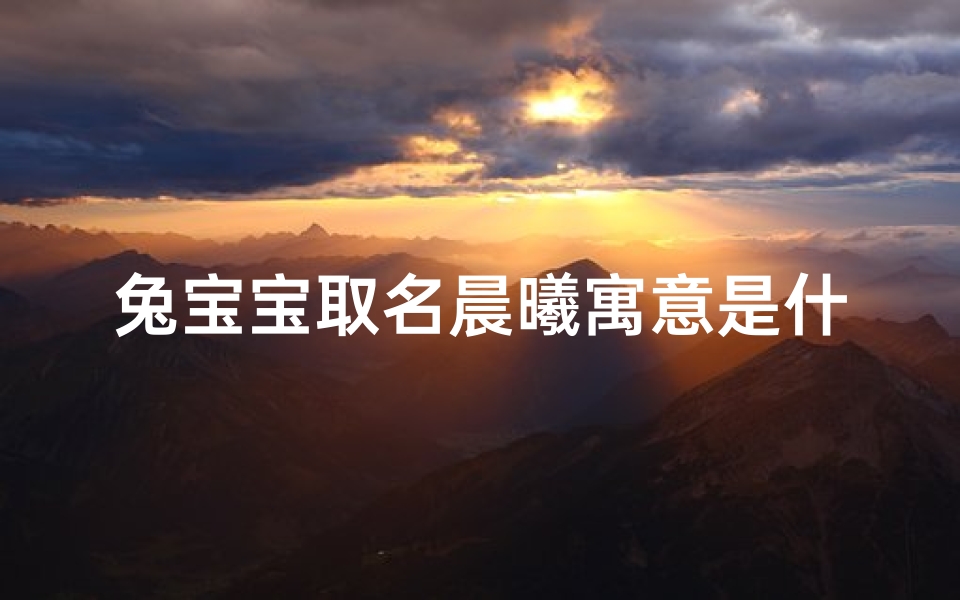 兔宝宝取名晨曦寓意是什么—晨曦取名字好吗