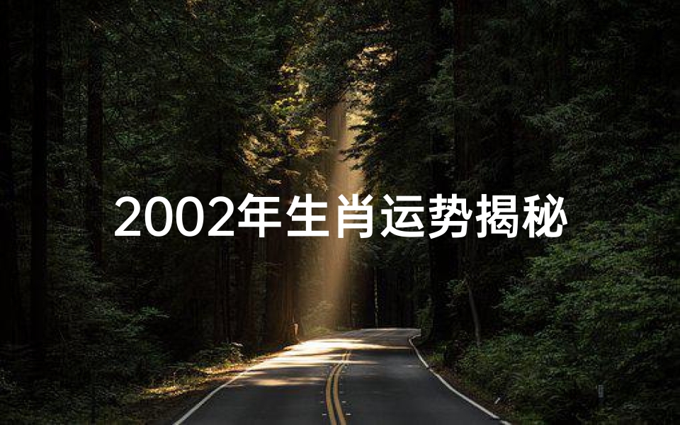 2002年生肖运势揭秘:运势起伏与转运之道
