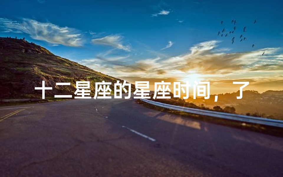 十二星座的星座时间,了解你的星座日期范围