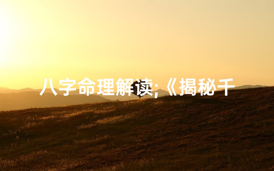 八字命理解读;《揭秘千万人生奥秘:八字命理深度解析》