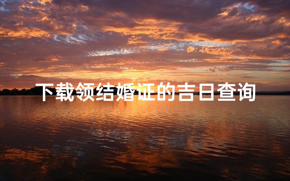 下载领结婚证的吉日查询(如何查自己的结婚日期,忘了领结婚证的日期怎么在网上查询 )