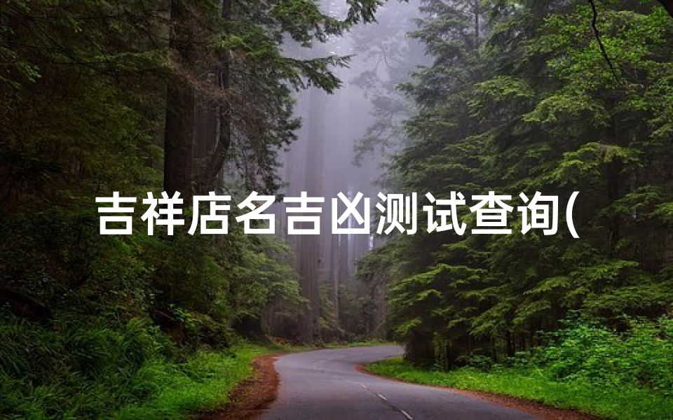 吉祥店名吉凶测试查询(测饭店名字吉凶打分免费测试测饭店名字吉凶打分免费测试)