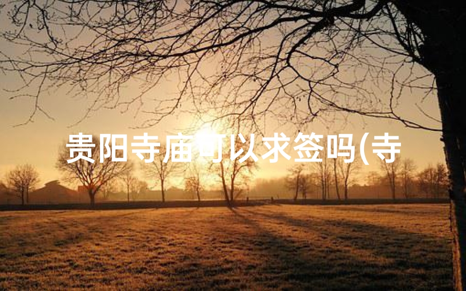 贵阳寺庙可以求签吗(寺庙里不能要结婚签)