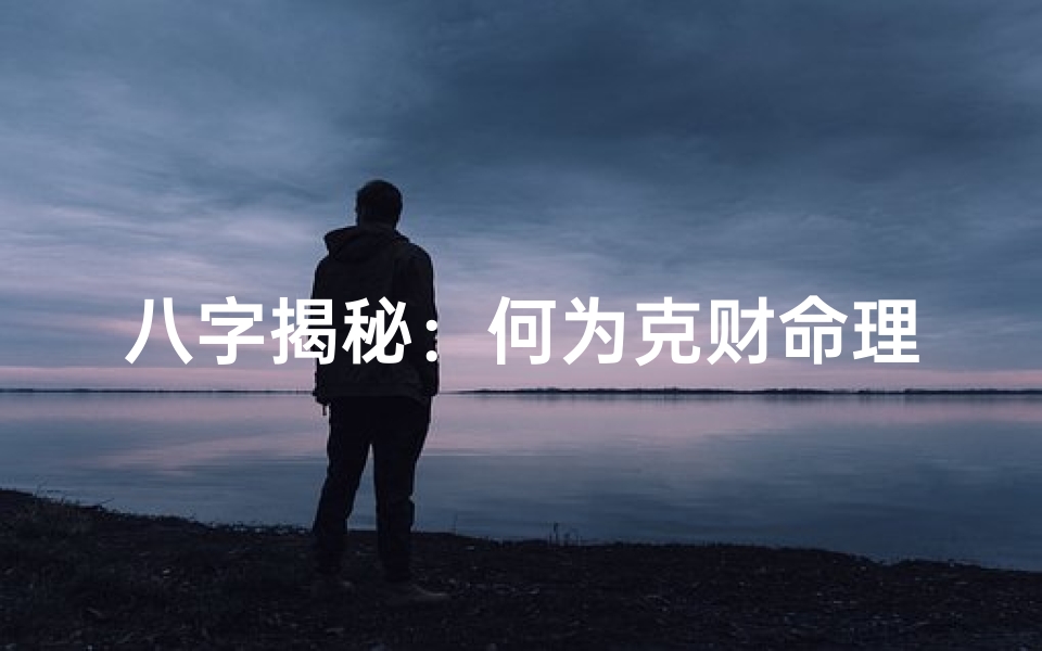 八字揭秘：何为克财命理之谜