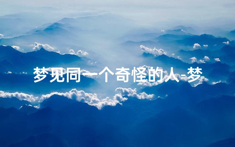 梦见同一个奇怪的人-梦见同一个奇怪的人打架