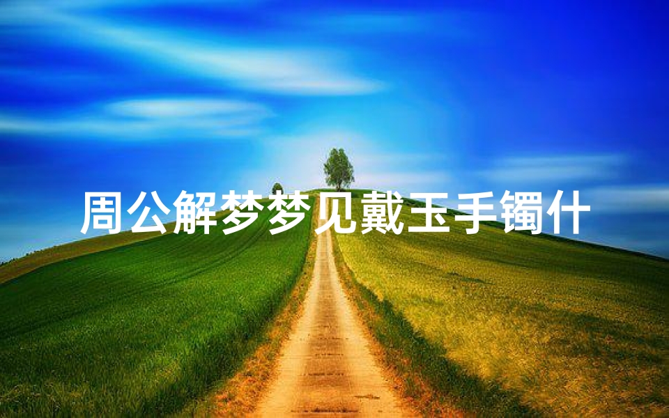 周公解梦梦见戴玉手镯什么意思(梦见自己脖子上带了个玉坠,晶莹剔透)