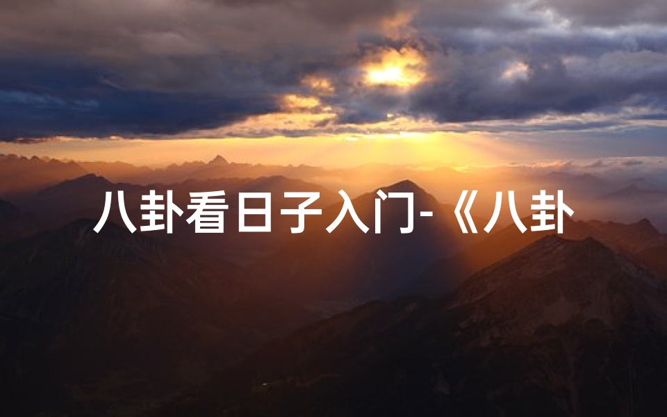 八卦看日子入门-《八卦占卜:揭秘每日吉凶运势》