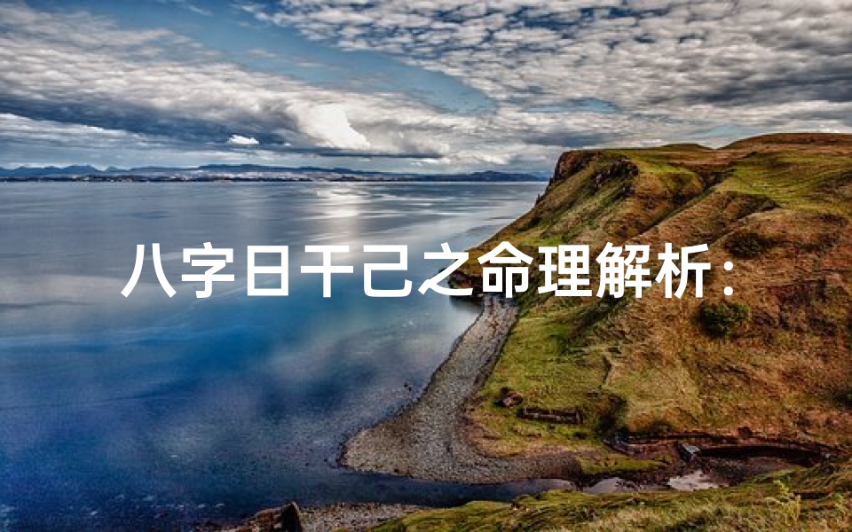 八字日干己之命理解析:揭秘己日干的命运奥秘