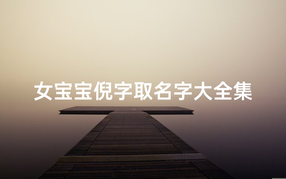 女宝宝倪字取名字大全集(起名大全姓倪的女孩名字)