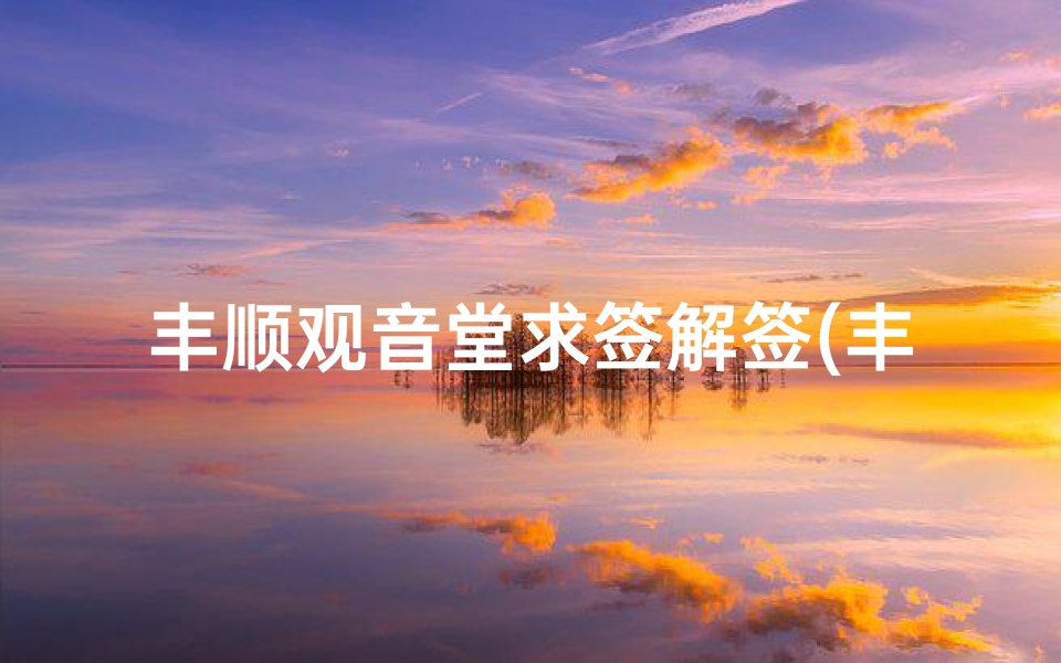 丰顺观音堂求签解签(丰顺观音堂第五十七号签)