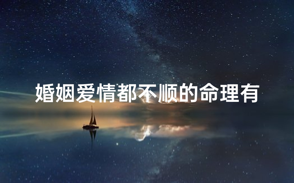 婚姻爱情都不顺的命理有哪些(什么样的女命八字婚姻不顺 )