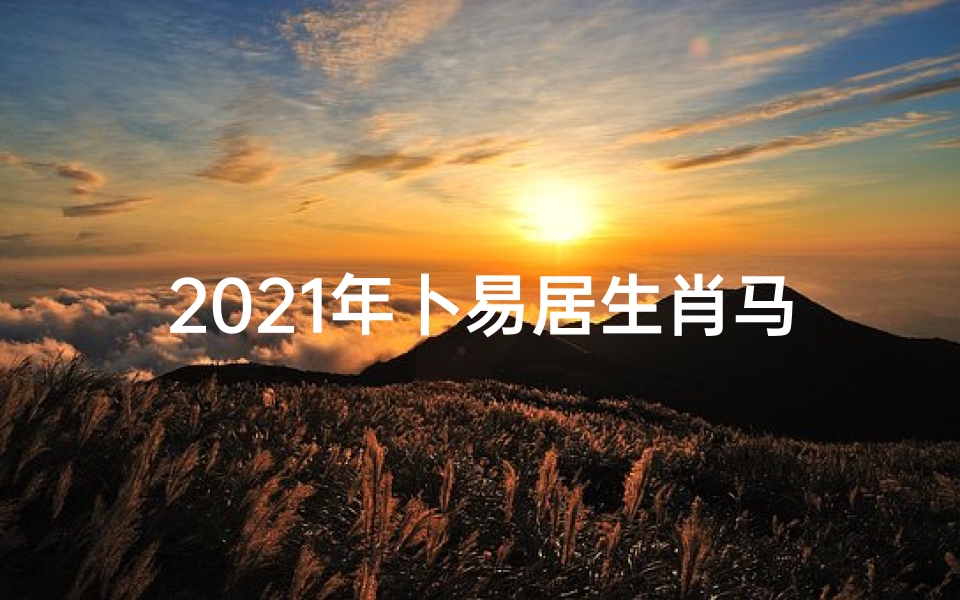 2021年卜易居生肖马今日财运_生肖马今日财运旺,把握时机赚翻天