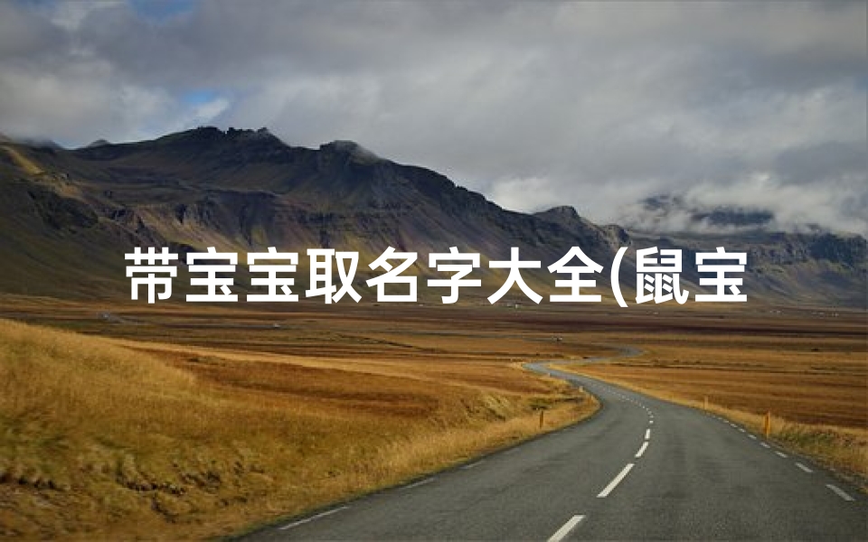带宝宝取名字大全(鼠宝宝取名字大全女孩)