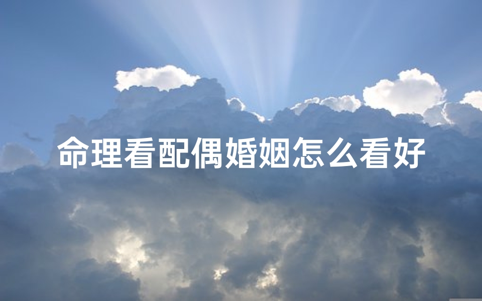 命理看配偶婚姻怎么看好坏(八字断婚姻)