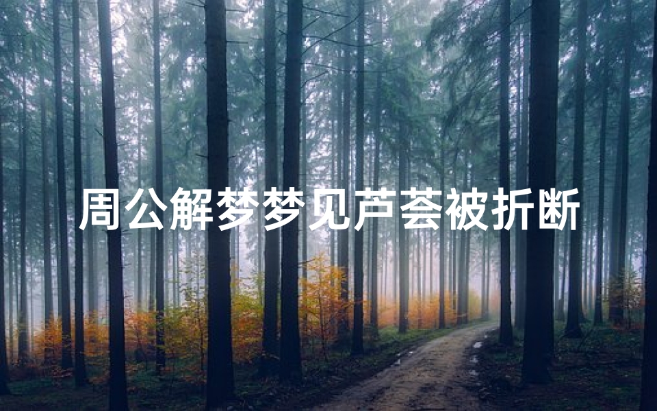 周公解梦梦见芦荟被折断(梦见花被人折的预兆)