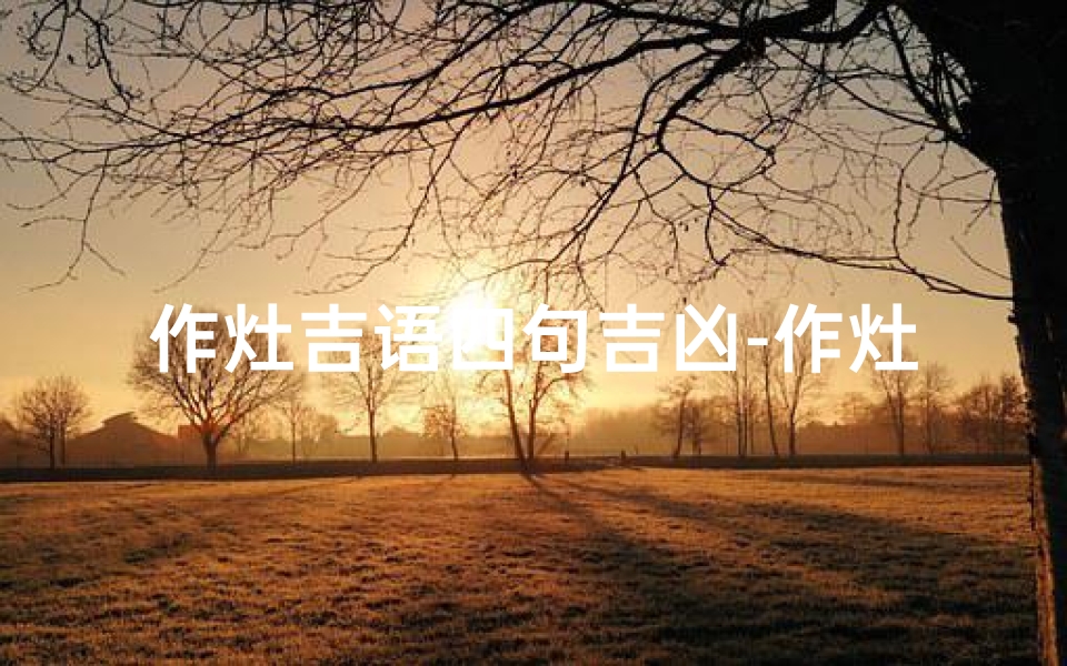 作灶吉语四句吉凶-作灶吉言