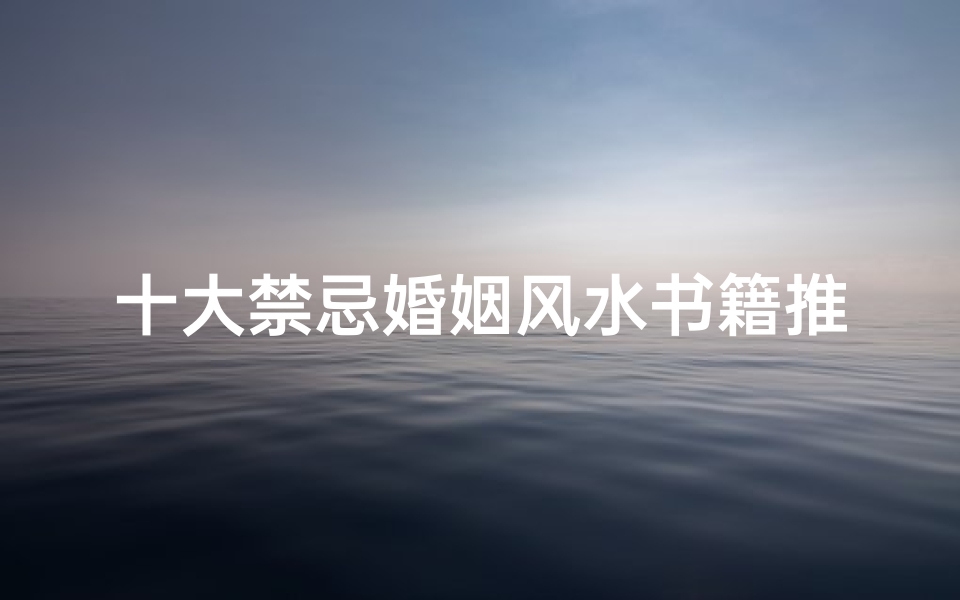 十大禁忌婚姻风水书籍推荐(风水书籍排行榜前十名)