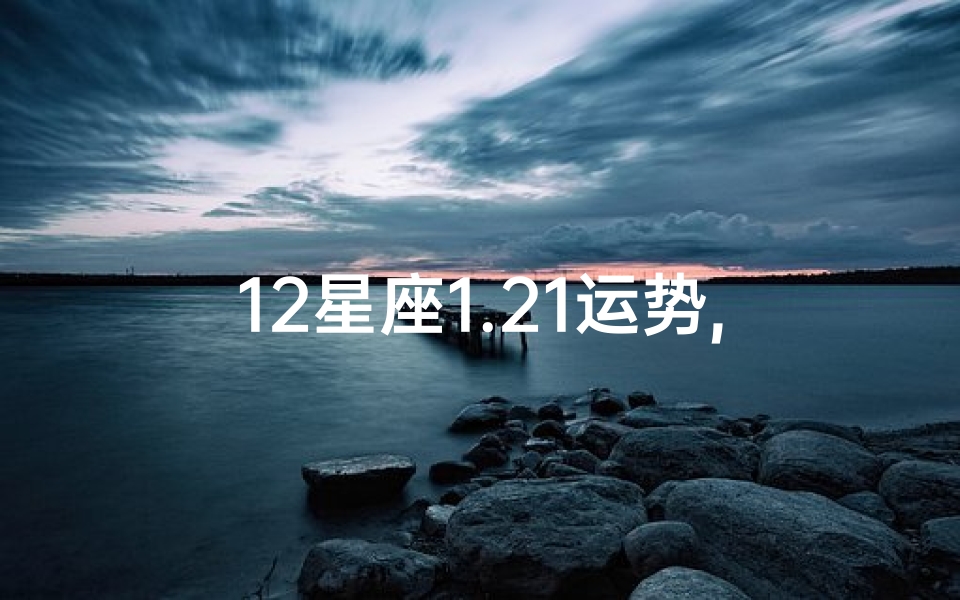 12星座1.21运势,判答2021年12星座运势