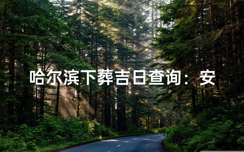 哈尔滨下葬吉日查询:安心送别之时