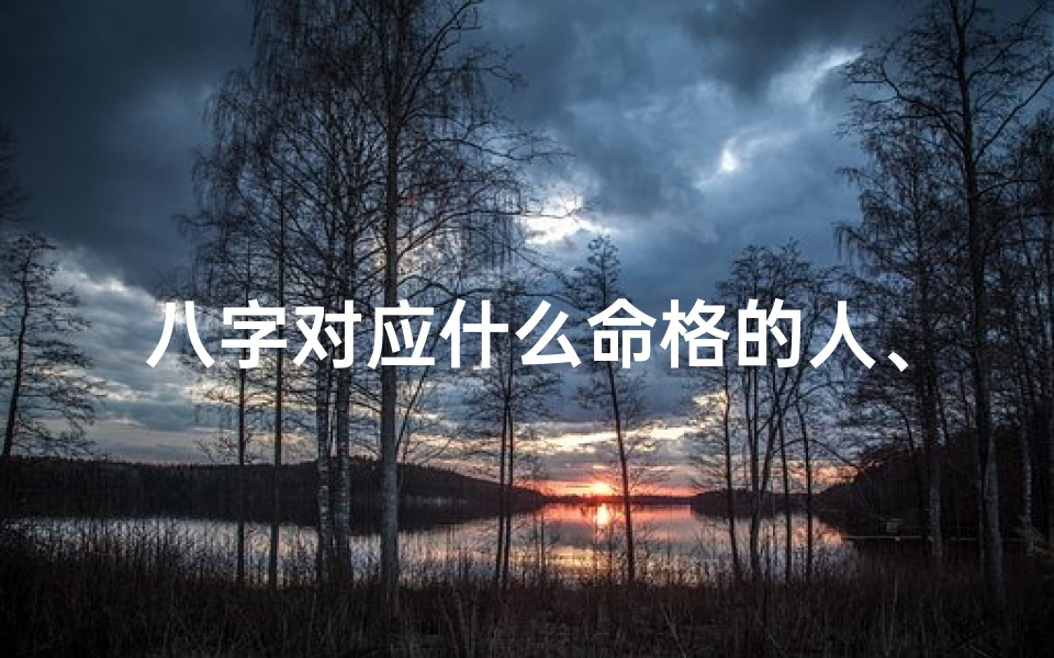 八字对应什么命格的人、八字对应命理