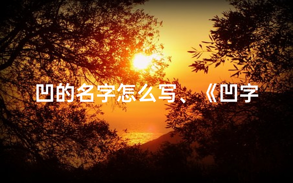 凹的名字怎么写、《凹字男孩名字吉凶大全揭秘》