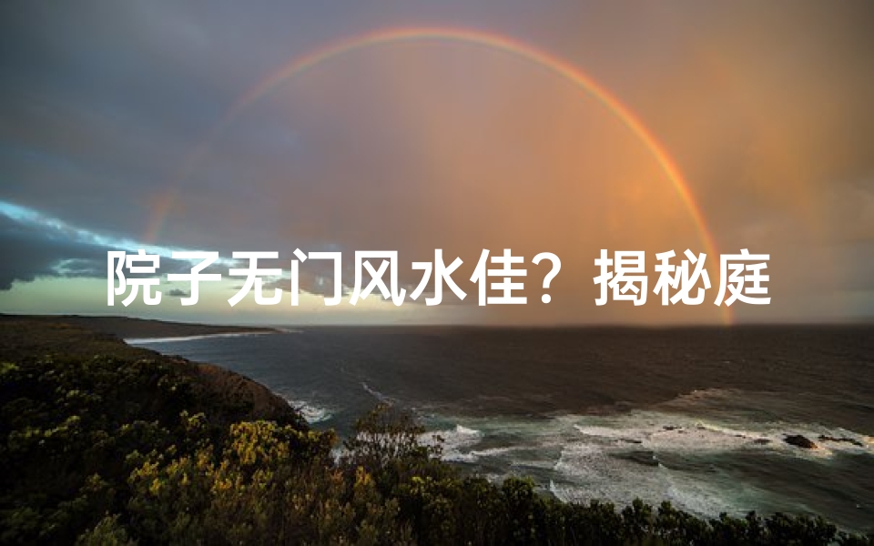 院子无门风水佳?揭秘庭院开门的奥秘