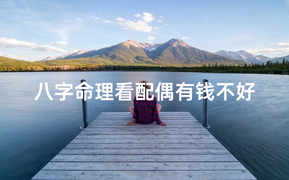 八字命理看配偶有钱不好吗_八字命理看配偶有钱不好吗女