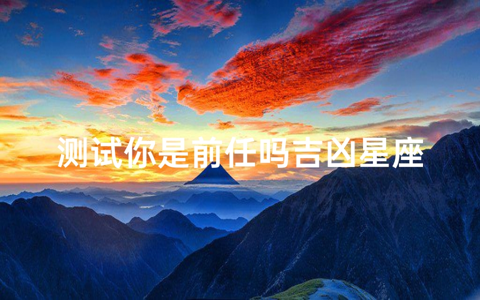 测试你是前任吗吉凶星座(配对测试爱情)