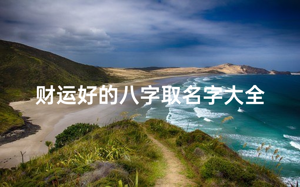财运好的八字取名字大全(霸气又聚财的名字大全)