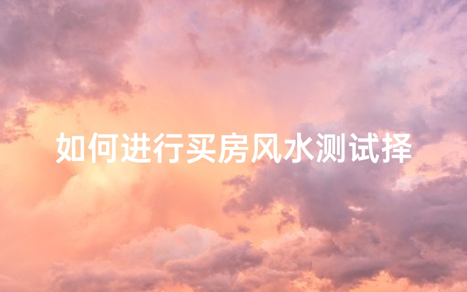 如何进行买房风水测试择吉避凶之道