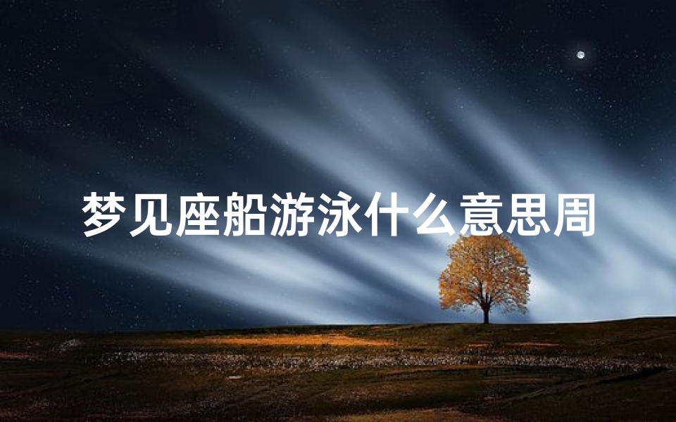 梦见座船游泳什么意思周公解梦(梦见在海里坐船什么意思 )