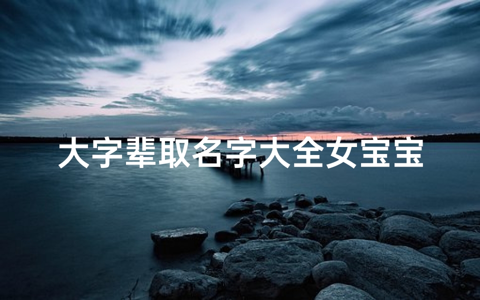 大字辈取名字大全女宝宝(姓刘大字辈求一个好听的名字)