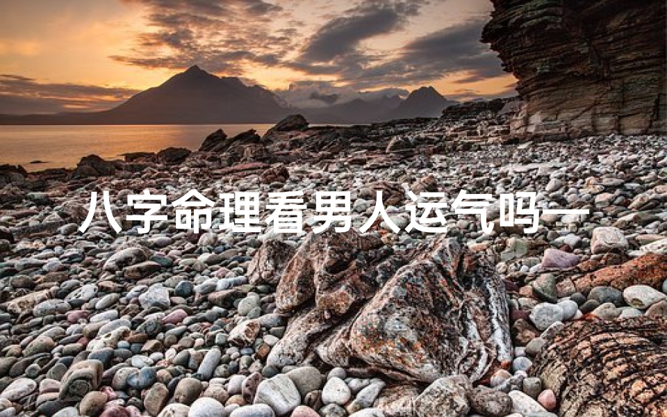 八字命理看男人运气吗—八字揭秘:男人运势吉凶,一探究竟
