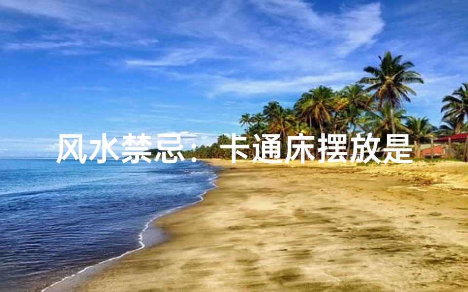 风水禁忌:卡通床摆放是否适宜?