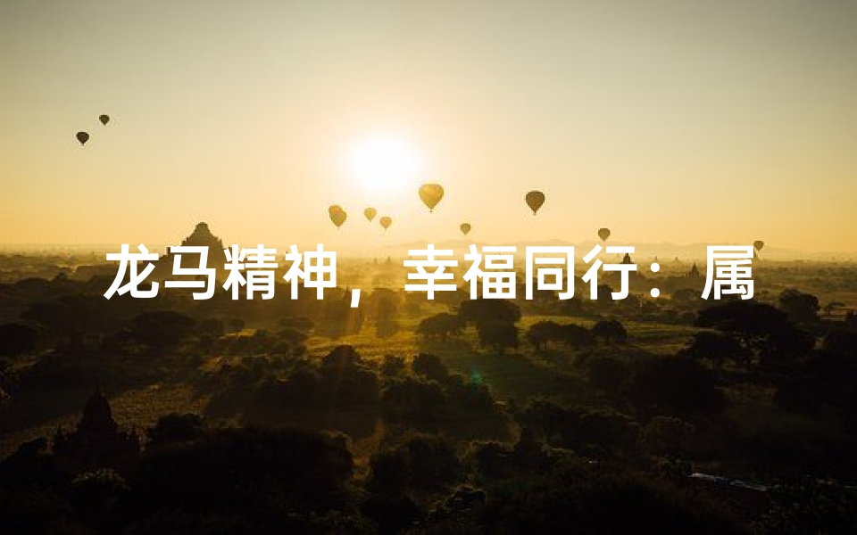 龙马精神,幸福同行:属龙丈夫与属马妻子的甜蜜人生