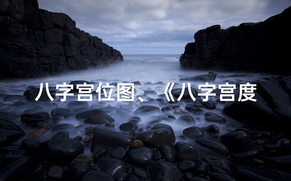 八字宫位图、《八字宫度揭秘:人生命运密码解析》