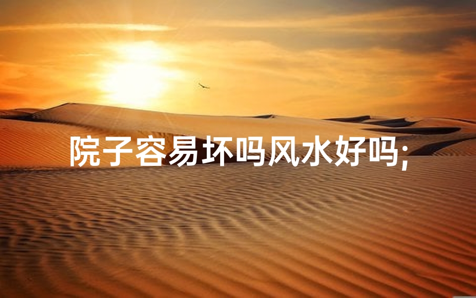 院子容易坏吗风水好吗;院子风水不好有什么办法化解