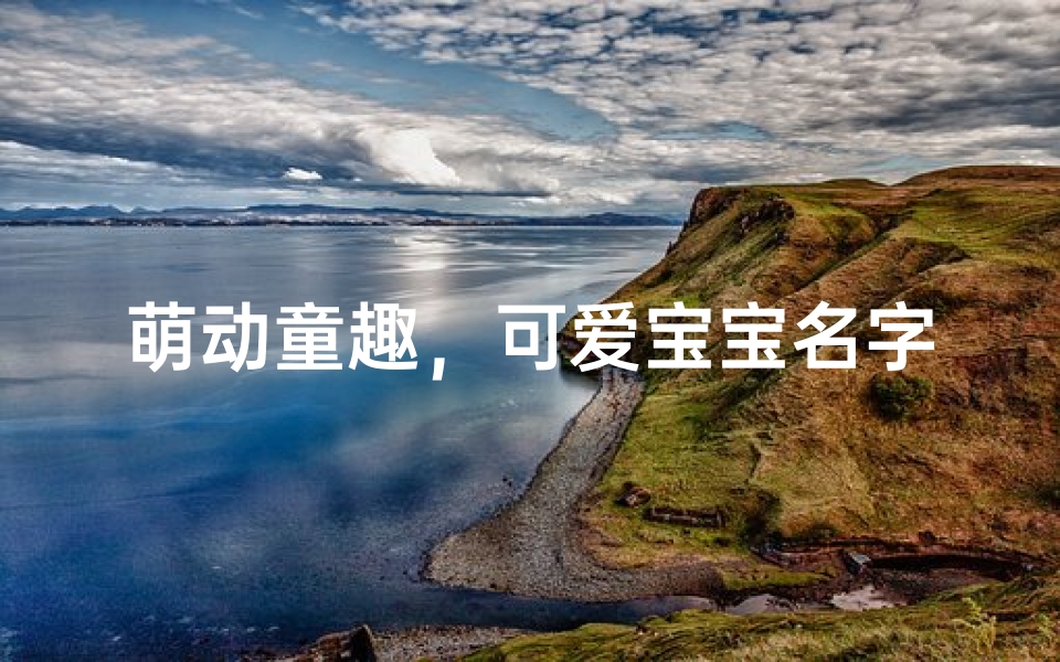 萌动童趣,可爱宝宝名字精选