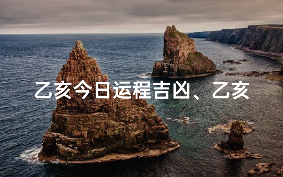 乙亥今日运程吉凶、乙亥今日运势吉凶揭秘