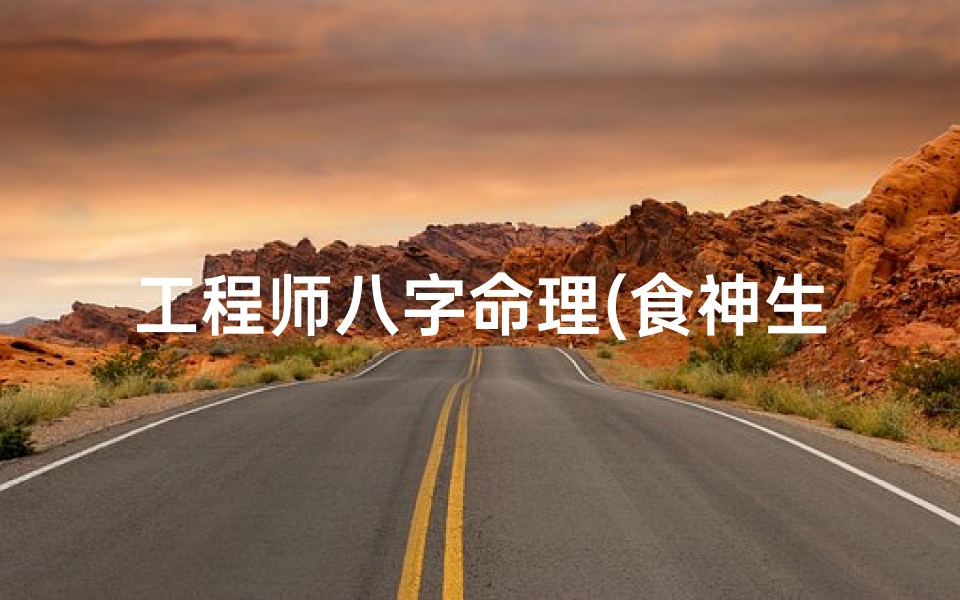 工程师八字命理(食神生财的巨富八字月令财星为用 )