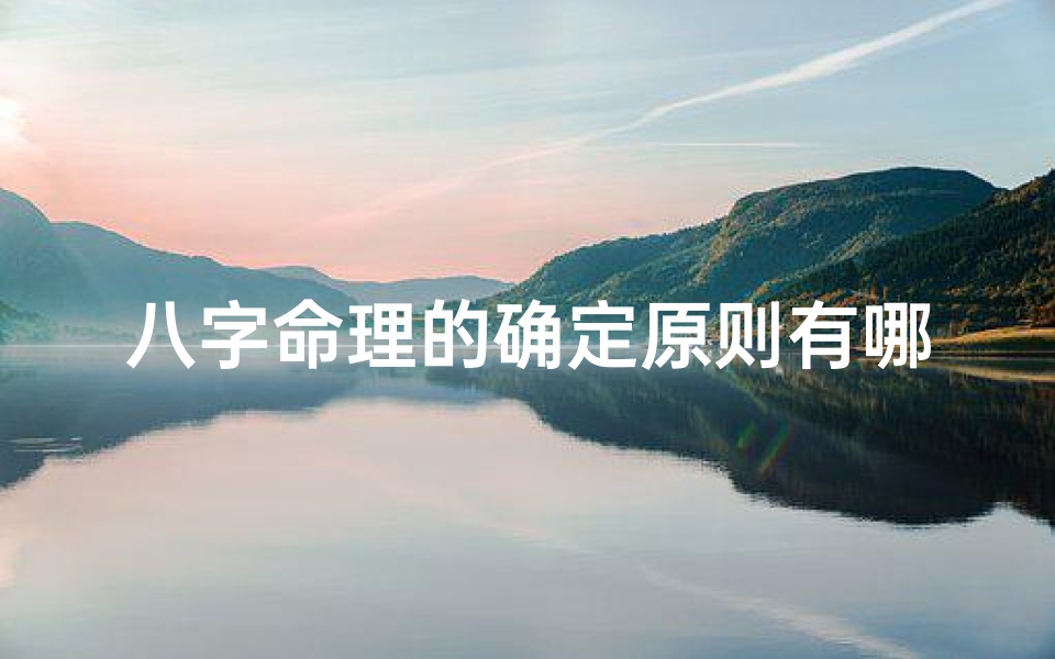 八字命理的确定原则有哪些-八字命理决定人的命运