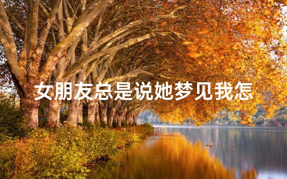 女朋友总是说她梦见我怎么回事_女朋友说梦见你了是什么意思