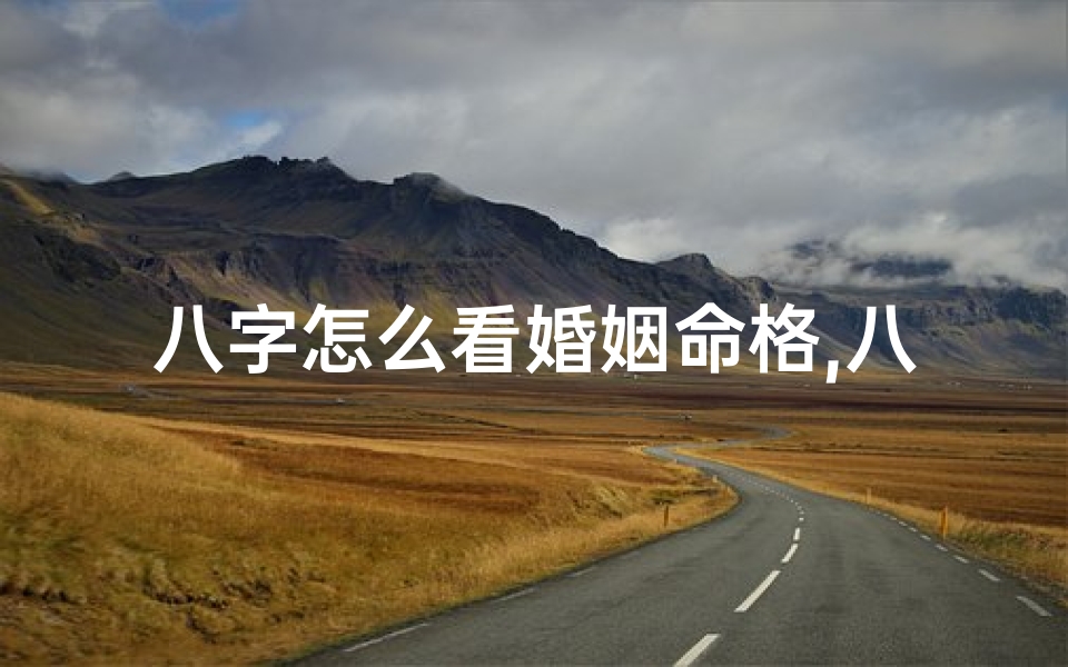 八字怎么看婚姻命格,八字怎么看婚姻命格详解