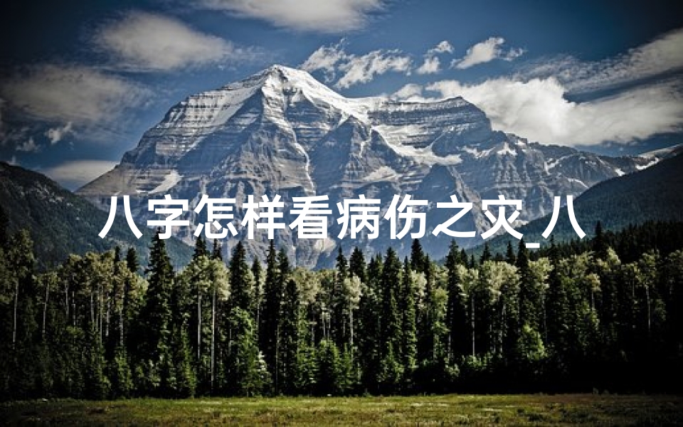 八字怎样看病伤之灾_八字看生病:哪些命不好易招病魔侵扰