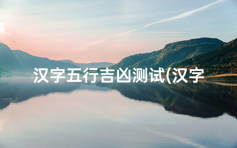 汉字五行吉凶测试(汉字五行属性吉凶)