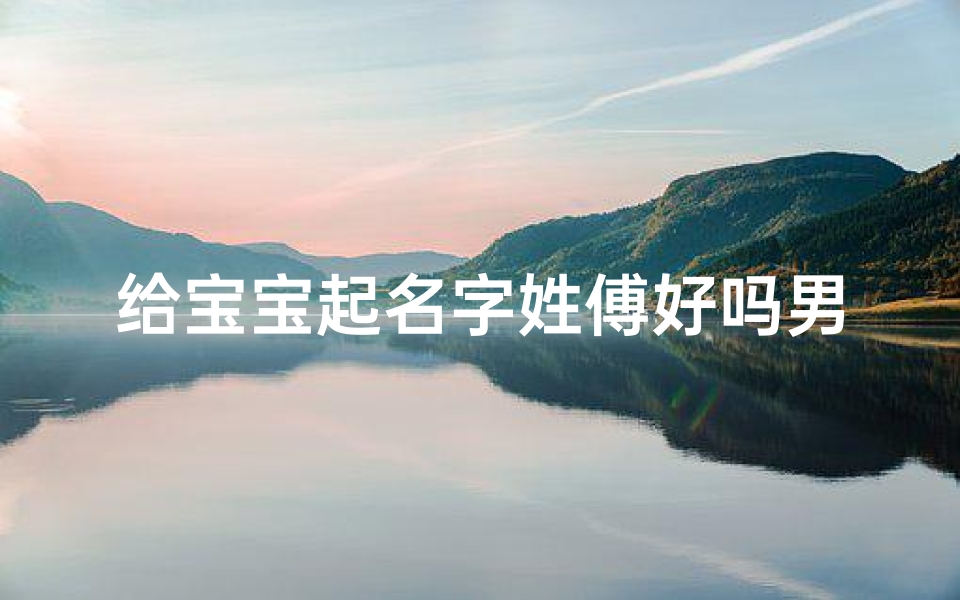 给宝宝起名字姓傅好吗男孩(如何给傅姓男宝宝起名)