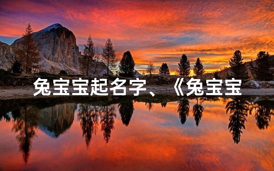 兔宝宝起名字、《兔宝宝吉祥平安,幸福满溢新篇章》