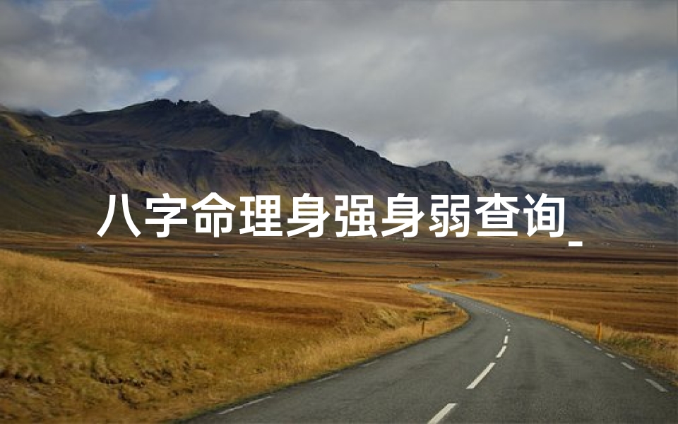 八字命理身强身弱查询_八字身强身弱计算